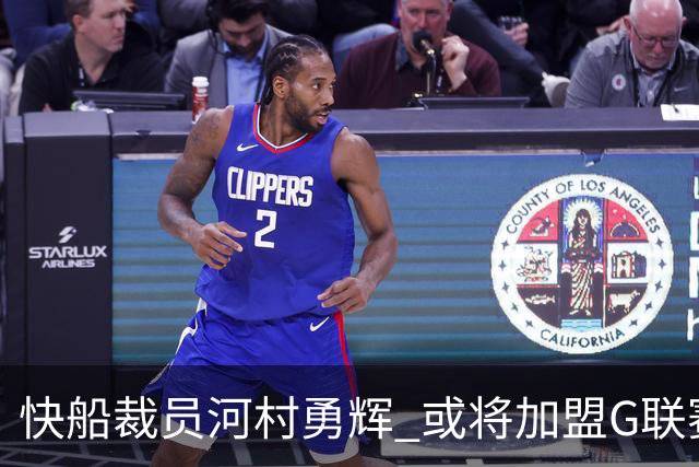快船裁员河村勇辉 或将加盟G联赛圣地亚哥快船